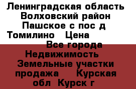 Ленинградская область Волховский район Пашское с/пос д. Томилино › Цена ­ 40 000 000 - Все города Недвижимость » Земельные участки продажа   . Курская обл.,Курск г.